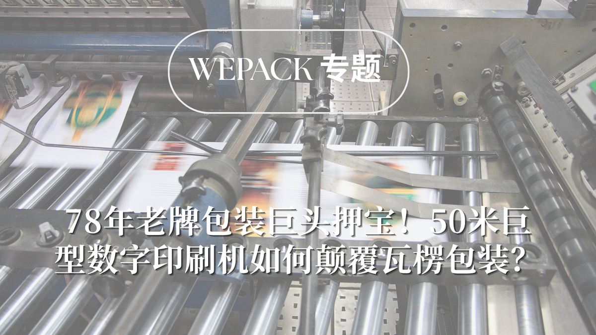 WEPACK专题丨78年老牌包装巨头押宝！50米巨型数字印刷机如何颠覆瓦楞包装？