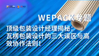 WEPACK专题丨顶级包装设计经理揭秘：瓦楞包装设计的三大误区与高效协作法则！