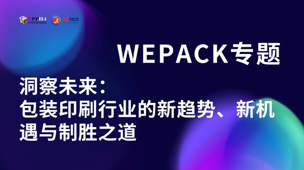 WEPACK专题丨洞察未来：包装印刷行业的新趋势、新机遇与制胜之道